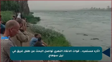 إثارة مستمرة.. قوات الإنقاذ النهري تواصل البحث عن طفل غريق في نيل سوهاج